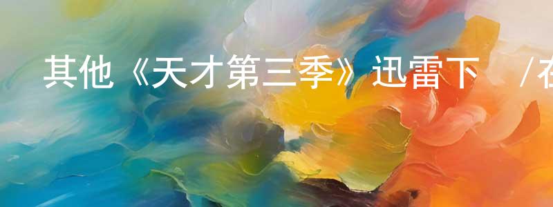 陳德官發布其他《天才第三季》迅雷下載/在線觀看/百度云-選秀/綜藝-美劇天堂